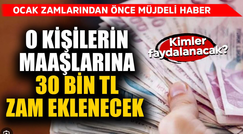 Ocak zamlarından önce müjdeli haber geldi! O kişilerin maaşlarına 30 bin TL ek zam yapılacak