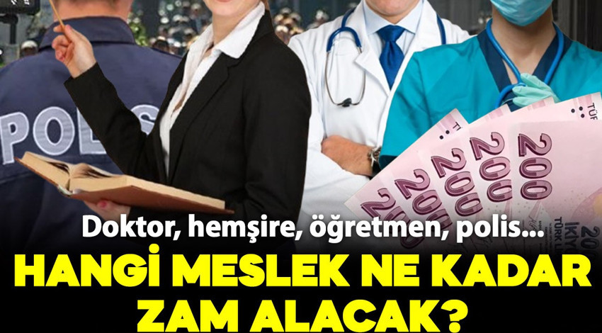 Hangi meslek ne kadar zam alacak? Doktor, hemşire, öğretmen, polis.. İşte yeni zamlı maaş tablosu