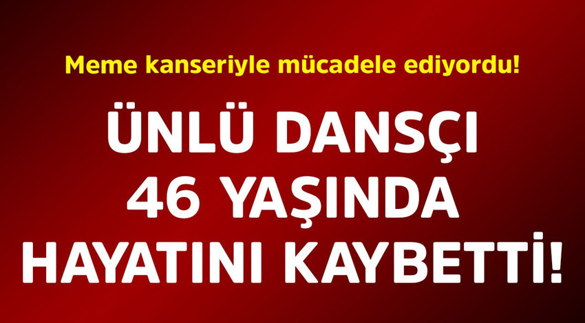Meme kanseriyle mücadele ediyordu! Ünlü dansçı 46 yaşında hayatını kaybetti