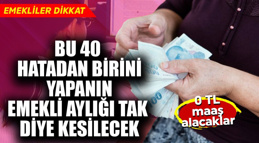 Emekliler dikkat! Bu 40 hatadan birini yapanın emekli maaşı tak diye kesilecek 0 TL alacak