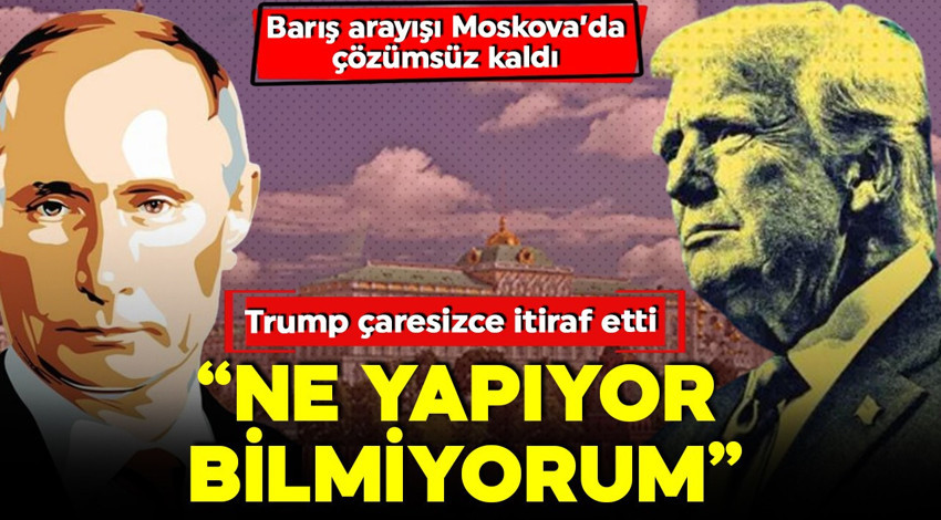Barış arayışı Moskova'da çözümsüz kaldı! Trump itiraf etti: Kremlin ne yapıyor bilmiyorum!