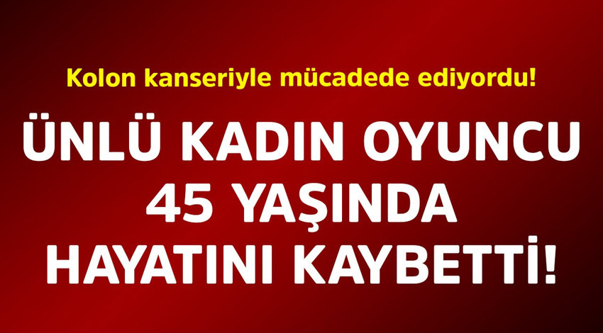 Kolon kanseriyle mücadele ediyordu! Ünlü kadın oyuncu 45 yaşında hayatını kaybetti