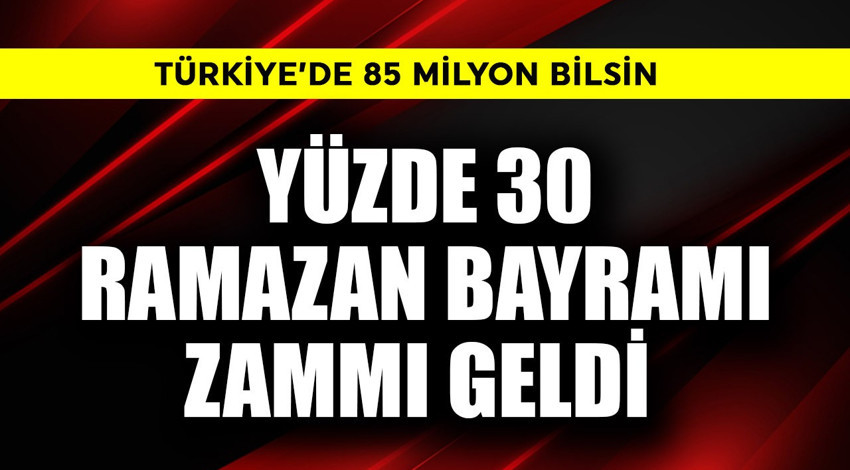 Türkiye'de 85 milyon bilsin! Yüzde 30 Ramazan Bayramı zammı geldi