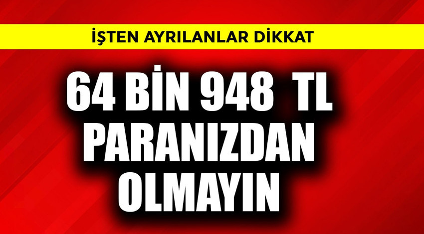İşten çıkarken 64.948,77 TL'nizden olmayın!