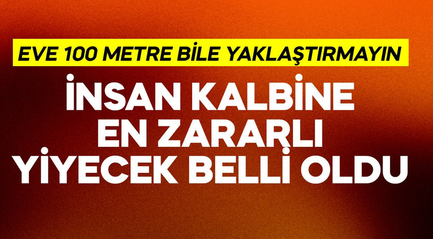 İnsan kalbine en zararlı yiyecek belli oldu! Eve 100 metre bile yaklaştırmayın