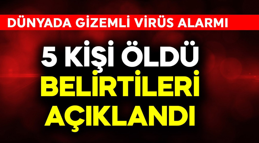Dünyada gizemli virüs alarmı! 5 kişi öldü, belirtileri açıklandı