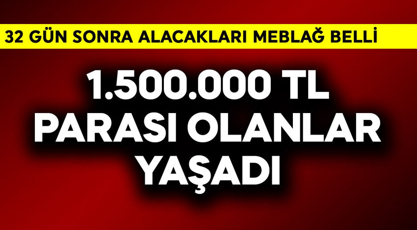1.500.000 TL parası olanlar yaşadı! 32 gün sonra alacakları meblağ belli