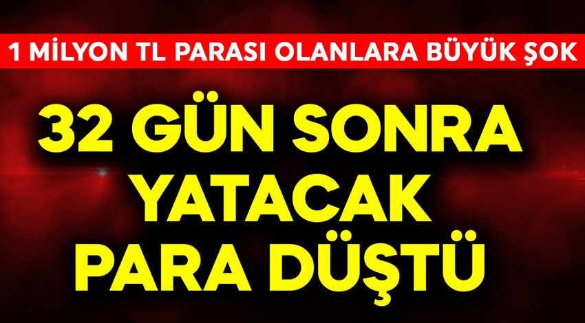 1 milyon TL parası olanlara büyük şok! 32 gün sonra yatacak para düştü