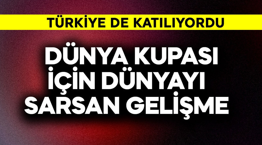 Türkiye de katılıyordu! Dünya Kupası için dünyayı sarsan gelişme