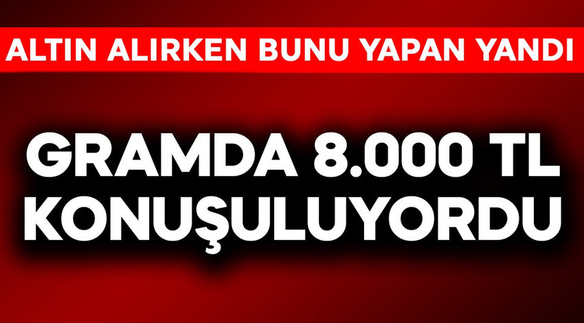 Gramda 8.000 TL konuşuluyordu! Altın alırken bunu yapan yandı