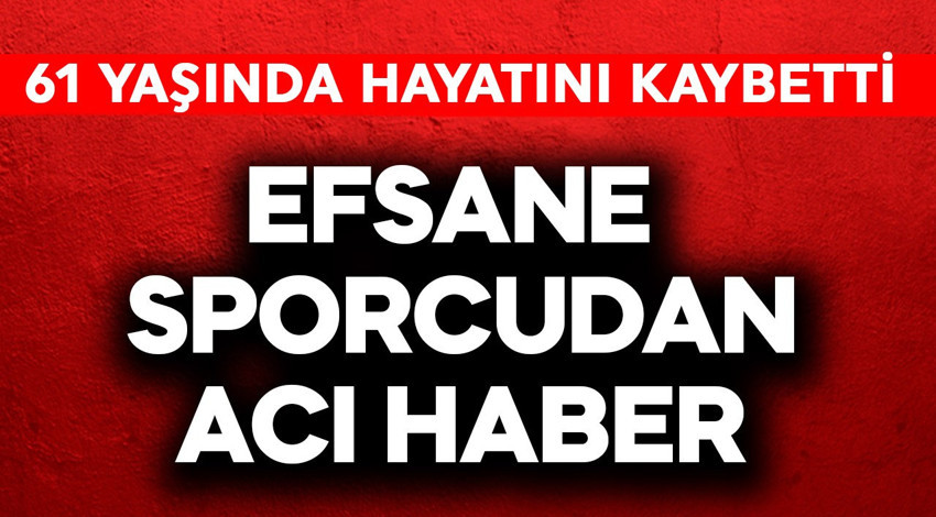 Efsane sporcudan acı haber! 61 yaşında hayatını kaybetti