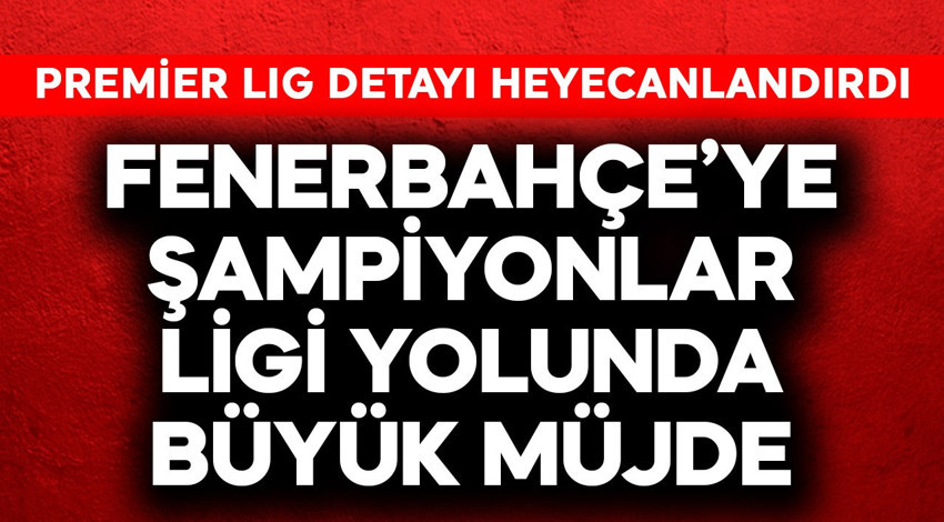 Fenerbahçe'ye Şampiyonlar Ligi yolunda büyük müjde! Premier Lig detayı heyecanlandırdı