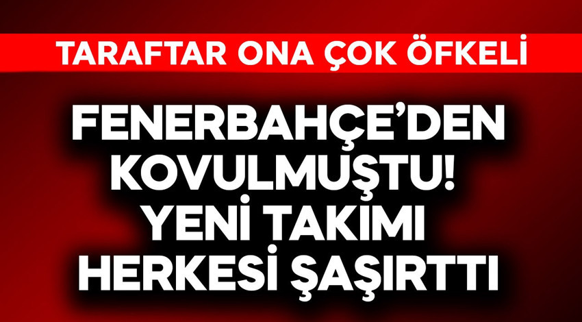 Fenerbahçe'den kovulmuştu! Yeni takımı herkesi şaşırttı