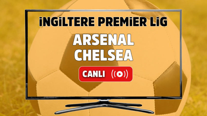 Arsenal – Chelsea Maçı Canlı maç izle