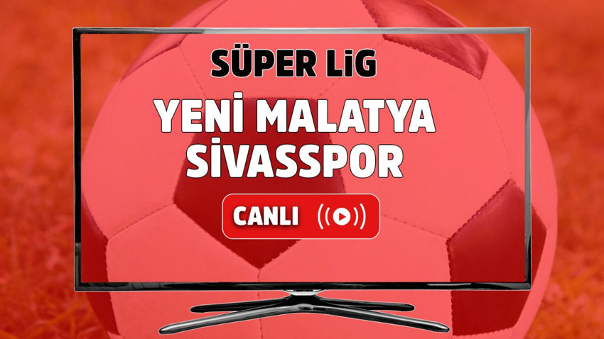 Yeni Malatyaspor – Sivasspor Canlı maç izle