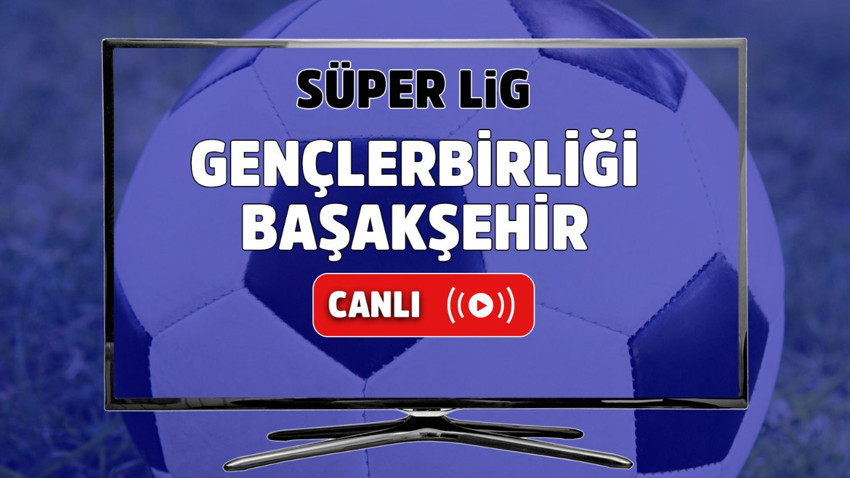 Gençlerbirliği – İstanbul Başakşehir Canlı maç izle