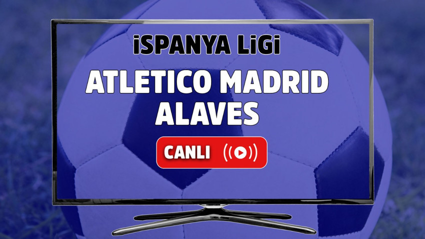 Atletico Madrid - Alaves Canlı
