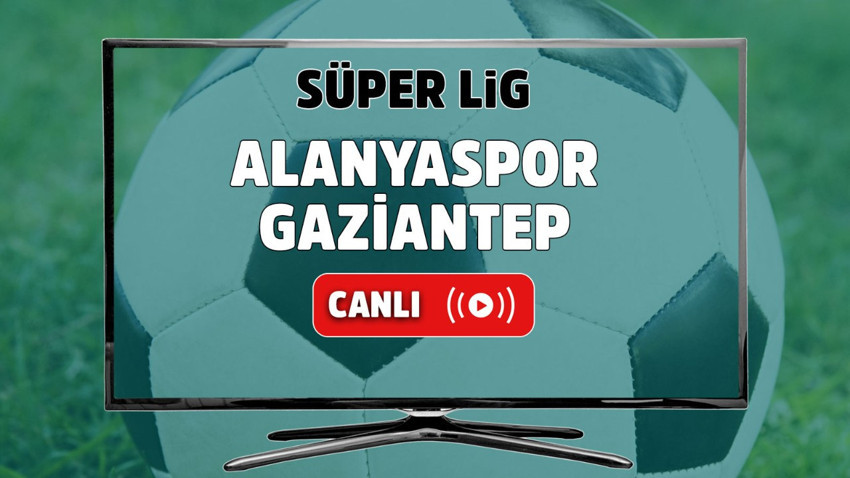 Alanyaspor – Gaziantep Canlı maç izle