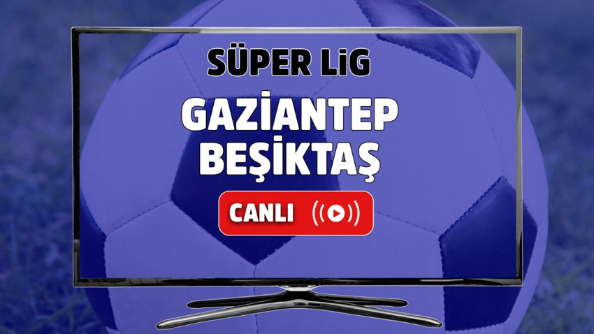 Gaziantep – Beşiktaş Canlı maç izle