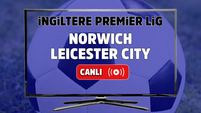 Norwich – Leicester City Maçı Canlı maç izle I İngiltere Premier Lig