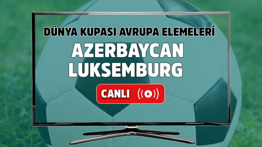 Azerbaycan - Lüksemburg Canlı izle, Azerbaycan - Lüksemburg maçı şifresiz izle