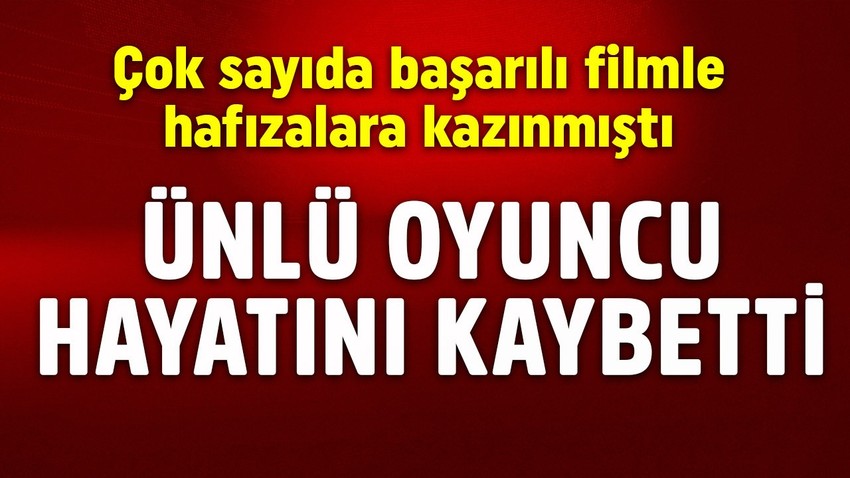 Ünlü oyuncu hayatını kaybetti! Çok sayıda başarılı filmle hafızalara kazınmıştı