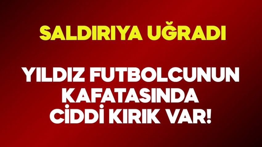 Yıldız futbolcu saldırıya uğradı! Kafatasında ciddi bir kırık var!