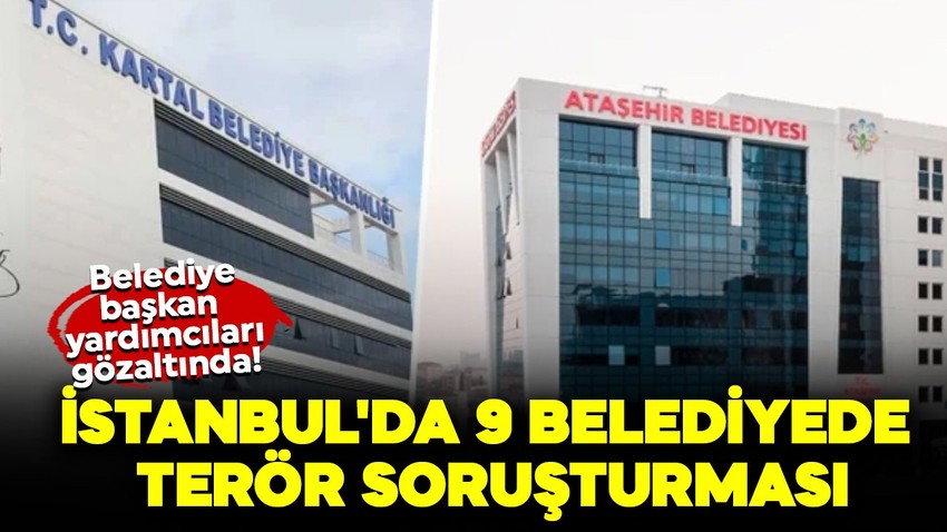 İstanbul'da 9 belediyede terör soruşturması! Belediye başkan yardımcıları gözaltında