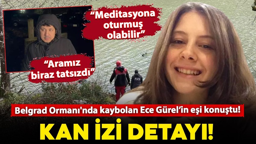 Belgrad Ormanı'nda aranan mimar Ece Gürel'in kaybında kan izi detayı!