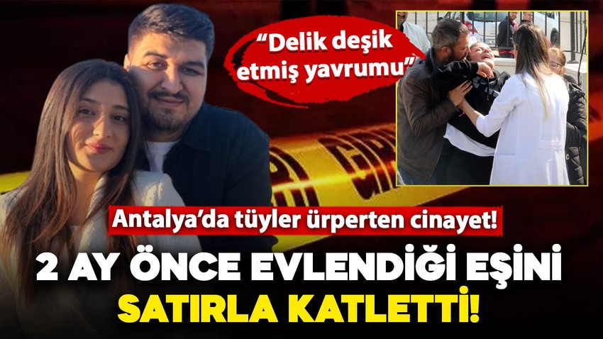 Antalya'da vahşet! 2 ay önce evlendiği eşini satırla katletti