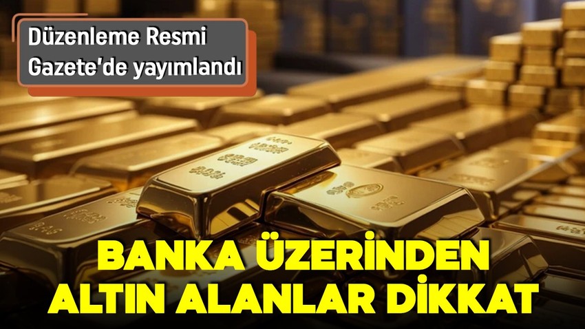 Resmi Gazete'de yayımlandı: Banka üzerinden altın alanlar dikkat! Düzenleme yapıldı