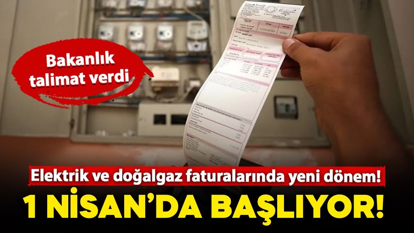 Enerji ve Tabii Kaynaklar Bakanlığı talimat verdi: Elektrik ve doğalgaz faturalarında yeni dönem 1 Nisan'da başlıyor!