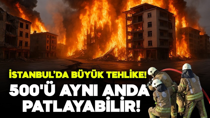 İstanbul'da büyük tehlike: Önce deprem sonra yangın vuracak! 500'ü aynı anda patlayabilir!