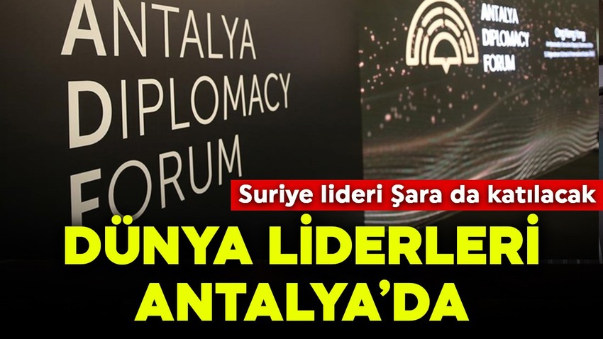 Dünya liderleri Antalya Diplomasi Forumu'nda bir araya geliyor! Suriye lideri Şara da katılacak