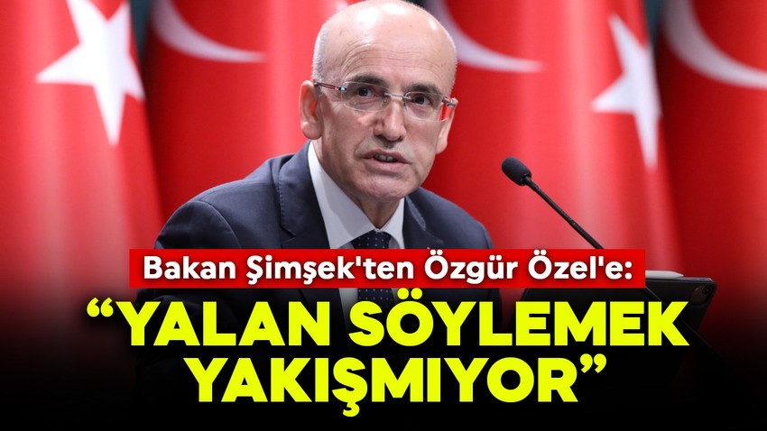 Bakan Şimşek'ten Özgür Özel'e: Yalan söylemek yakışmıyor