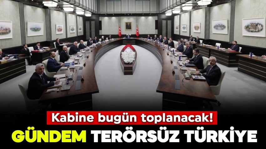 Kabine bugün toplanacak! Gündem Terörsüz Türkiye