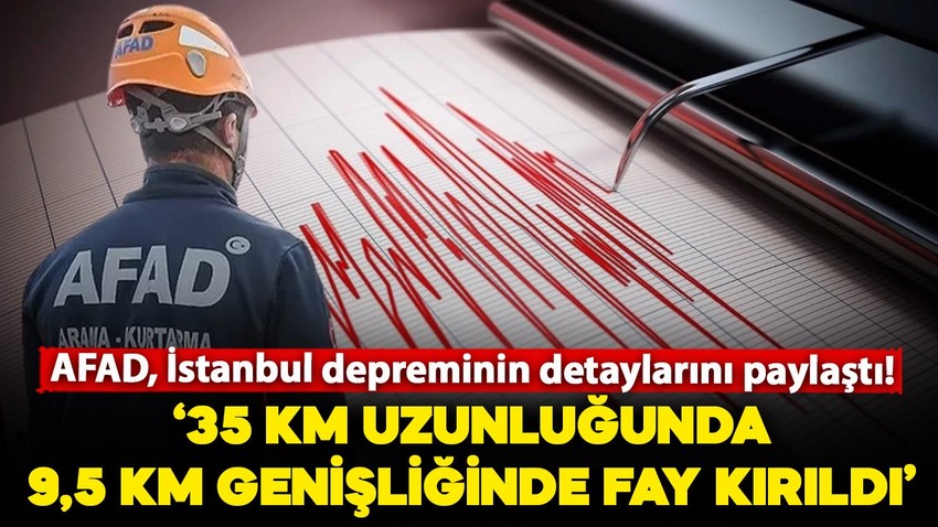 AFAD, İstanbul depreminin detaylarını paylaştı: Depremde 35 km uzunluğunda 9.5 km genişliğinde hat kırıldı
