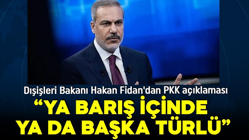Dışişleri Bakanı Hakan Fidan'dan önemli açıklamalar: PKK da sistemden çıkacaktır