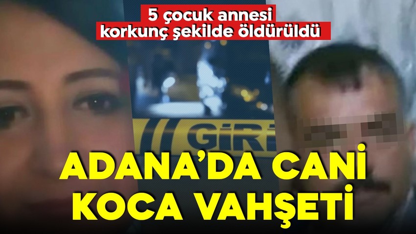 Adana'da cani koca vahşeti! 5 çocuk annesi eşini bıçaklayarak öldürdü