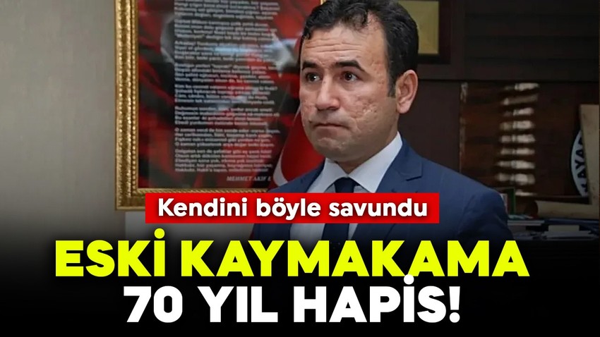 Eski kaymakama 70 yıl hapis! Kendini böyle savundu