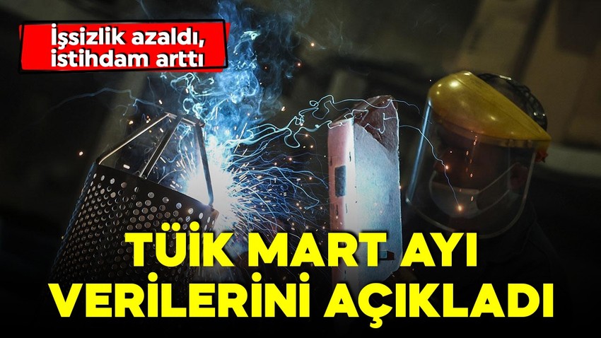 TÜİK Mart ayı verilerini açıkladı! İşsizlik düştü, istihdam arttı!