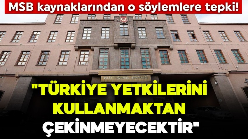 MSB kaynaklarından o söylemlere tepki! "Türkiye yetkilerini kullanmaktan çekinmeyecektir"