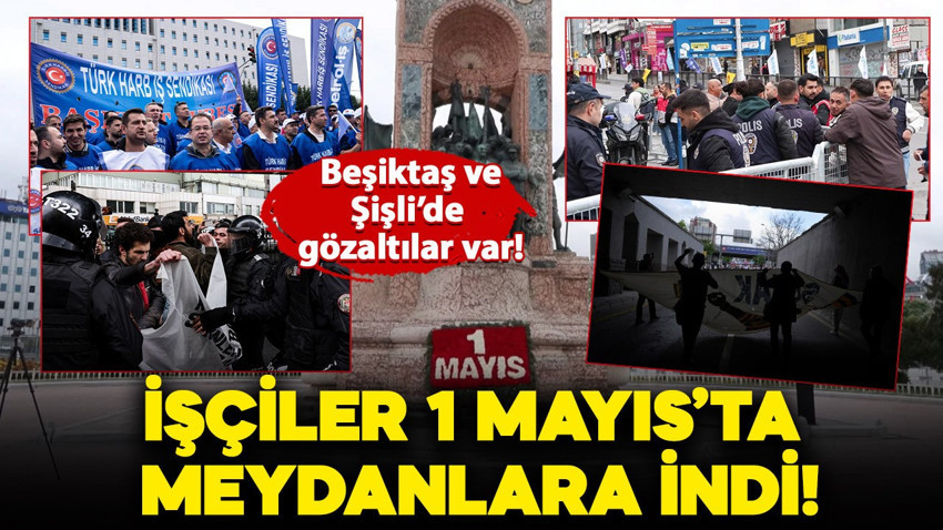 İşçiler 1 Mayıs'ta meydanlarda: Beşiktaş ve Şişli'de gözaltılar var! İşte İstanbul'da son durum