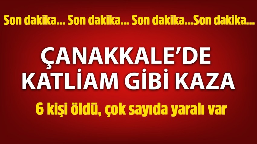 Çanakkale'de zincirleme kaza: 6 ölü, çok sayıda yaralı var!