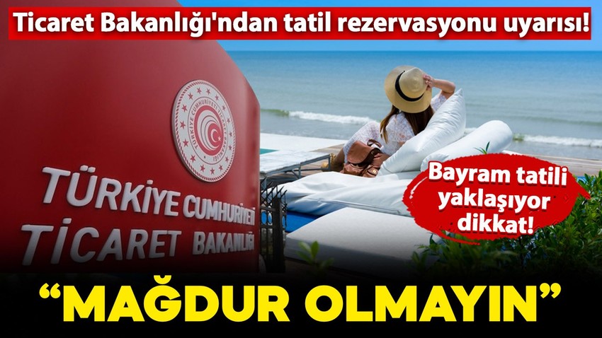 Bayram tatili yaklaşıyor dikkat! Ticaret Bakanlığı'ndan 'tatil rezervasyonu' uyarısı geldi: "Bunları yapın, mağdur olmayın"
