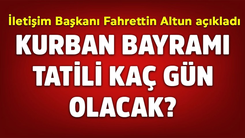 Cumhurbaşkanlığı İletişim Başkanı Fahrettin Altun açıkladı: Kurban Bayramı tatili kaç gün olacak?