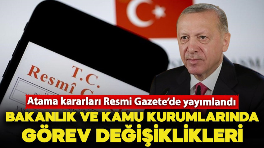 Atama kararları Resmi Gazete’de yayımlandı: Bazı bakanlık ve kamu kurumlarında görev değişiklikleri var!
