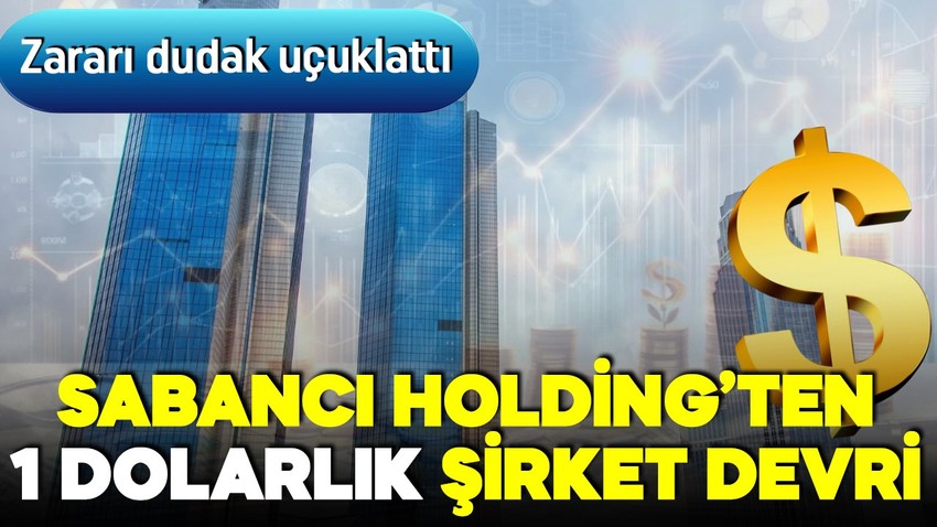 Sabancı umduğunu bulamadı! Holding sadece 1 dolara o şirketi devretti! Zararı dudak uçuklattı