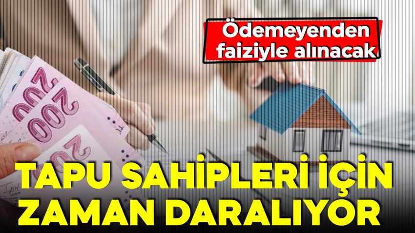 Tapu sahipleri dikkat! Son 2 gün! Zamanında ödemeyenden faiziyle alınacak!