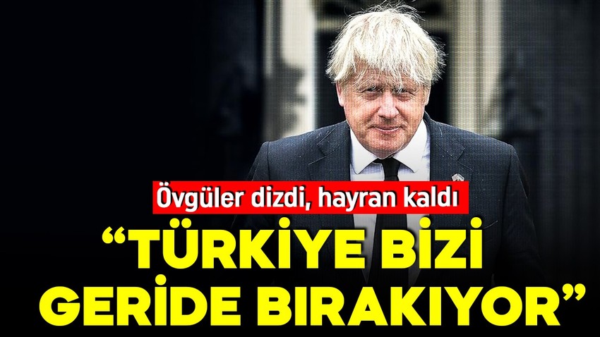 Eski İngiltere Başbakanı Boris Johnson övgüler dizdi, hayran kaldı: Türkiye bizi geride bıraktı, ders almamız gerek!